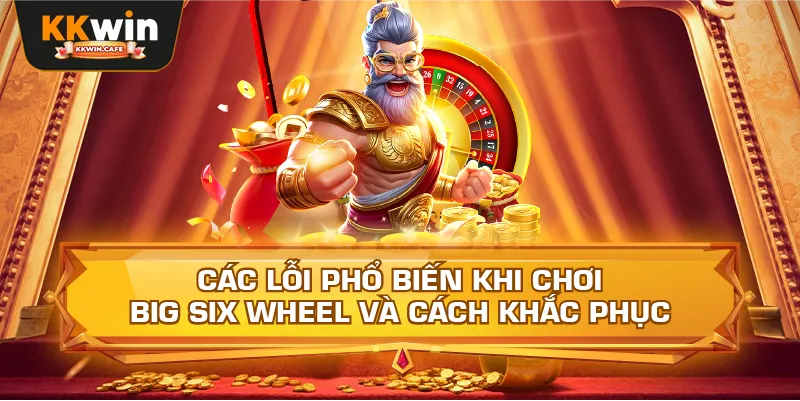 Các Lỗi Phổ Biến Khi Chơi Big Six Wheel Và Cách Khắc Phục