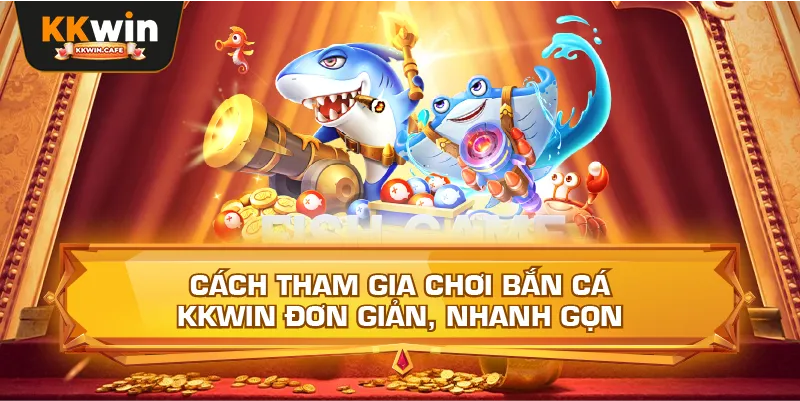 Cách Tham Gia Chơi Bắn Cá Kkwin Đơn Giản, Nhanh Gọn