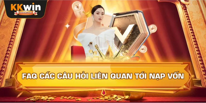 FAQ Các Câu Hỏi Liên Quan Tới Nạp Vốn