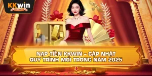 Nạp Tiền Kkwin – Cập Nhật Quy Trình Mới Trong Năm 2025