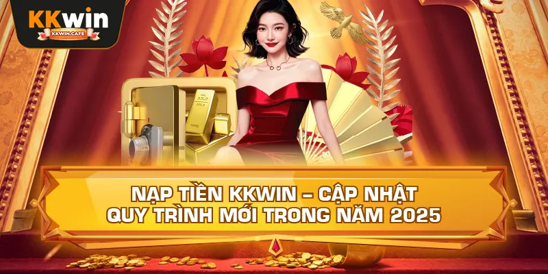 Nạp Tiền Kkwin – Cập Nhật Quy Trình Mới Trong Năm 2025