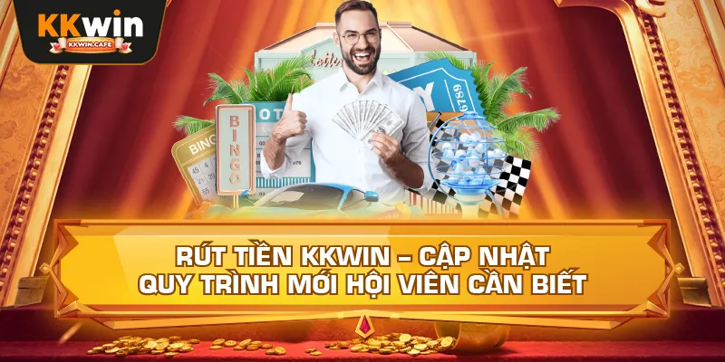 Rút Tiền Kkwin – Cập Nhật Quy Trình Mới Hội Viên Cần Biết