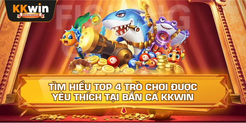 Tìm Hiểu Top 4 Trò Chơi Được Yêu Thích Tại Bắn Cá Kkwin
